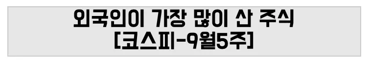 외국인이 가장 많이 산 주식 [코스피-9월5주]