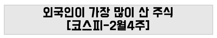 외국인이 가장 많이 산 주식 [코스피-2월4주]