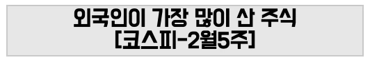 외국인이 가장 많이 산 주식 [코스피-2월5주]