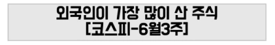 외국인이 가장 많이 산 주식 [코스피-6월3주]