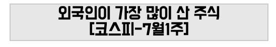 외국인이 가장 많이 산 주식 [코스피-7월1주]