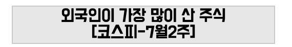 외국인이 가장 많이 산 주식 [코스피-7월2주]