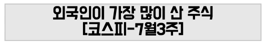 외국인이 가장 많이 산 주식 [코스피-7월3주]
