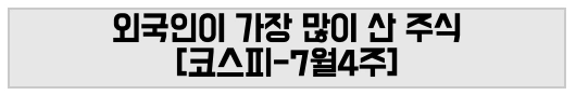 외국인이 가장 많이 산 주식 [코스피-7월4주]