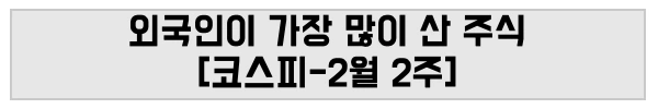 외국인이 가장 많이 산 주식 [코스피-2월2주]