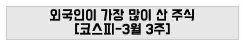 외국인이 가장 많이 산 주식 [코스피-3월 3주]