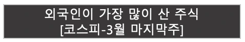 외국인이 가장 많이 산 주식 [코스피-3월 마지막주]