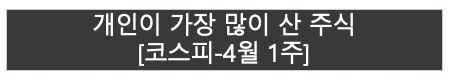개인이 가장 많이 산 주식 | 코스피 4월 1주 |