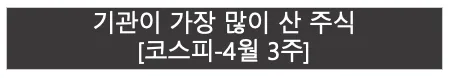 기관이 가장 많이 산 주식 | 코스피 4월 3주 |