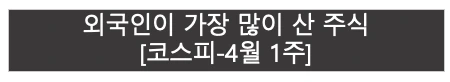 외국인이 가장 많이 산 주식 | 코스피 4월 1주 |