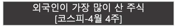 외국인이 가장 많이 산 주식 | 코스피 4월 3주 |