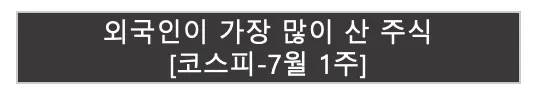 외국인이 가장 많이 산 주식 | 코스피 7월 1주 |