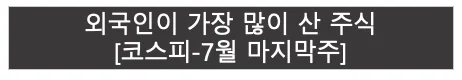 코스피 7월 마지막주 | 외국인이 가장 많이 산 주식