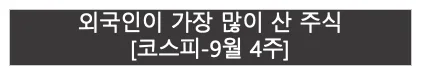 외국인이 가장 많이 산 주식 | 코스피 9월 4주