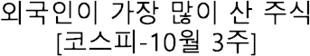 외국인이 가장 많이 산 주식 | 코스피 10월 3주